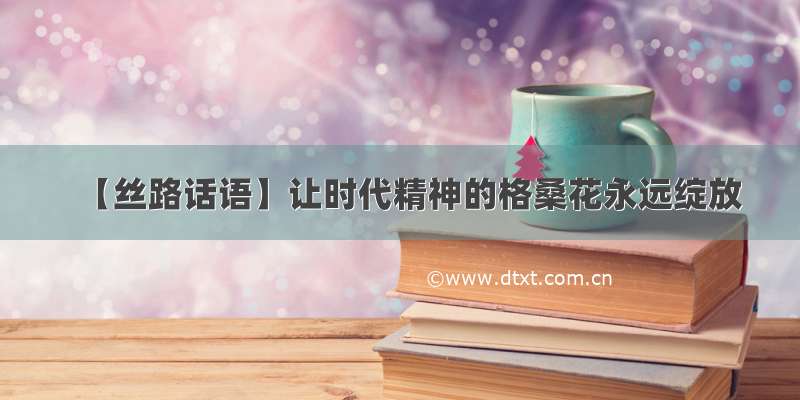 【丝路话语】让时代精神的格桑花永远绽放