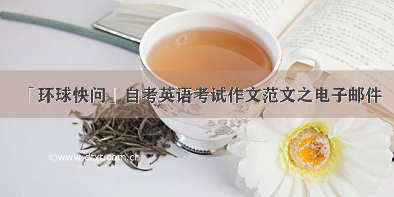 「环球快问」自考英语考试作文范文之电子邮件