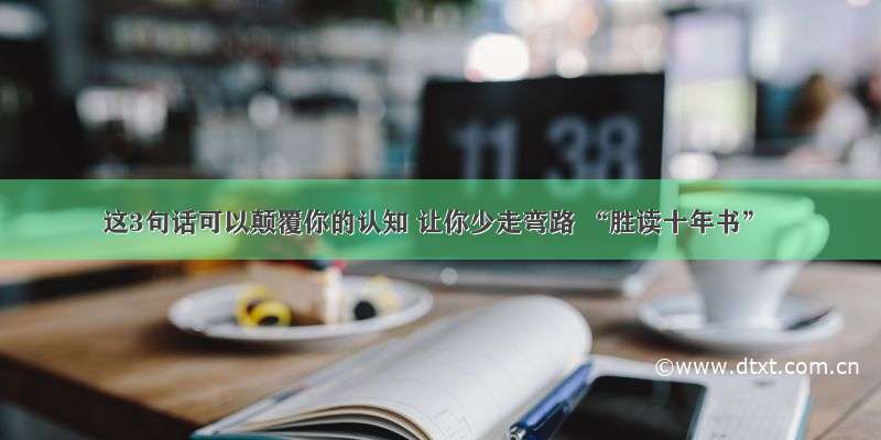 这3句话可以颠覆你的认知 让你少走弯路 “胜读十年书”