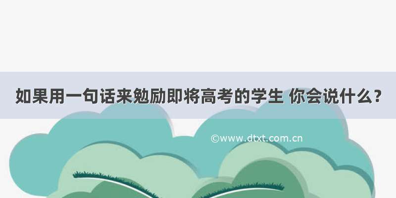 如果用一句话来勉励即将高考的学生 你会说什么？