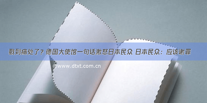 戳到痛处了？德国大使馆一句话激怒日本民众 日本民众：应该谢罪