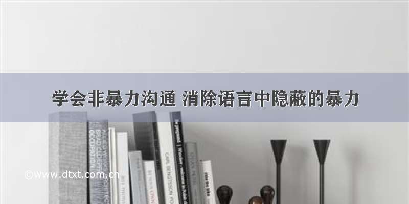 学会非暴力沟通 消除语言中隐蔽的暴力