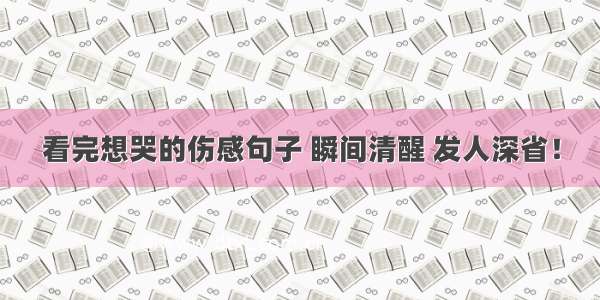 看完想哭的伤感句子 瞬间清醒 发人深省！