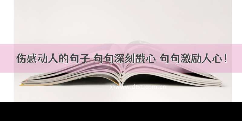 伤感动人的句子 句句深刻戳心 句句激励人心！