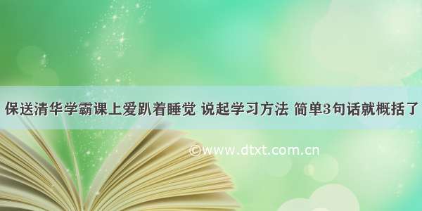 保送清华学霸课上爱趴着睡觉 说起学习方法 简单3句话就概括了