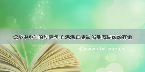 逆境中重生的励志句子 满满正能量 发朋友圈绰绰有余