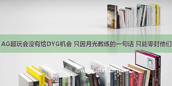 AG超玩会没有给DYG机会 只因月光教练的一句话 只能零封他们