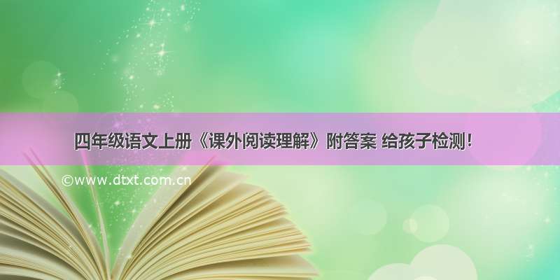 四年级语文上册《课外阅读理解》附答案 给孩子检测！