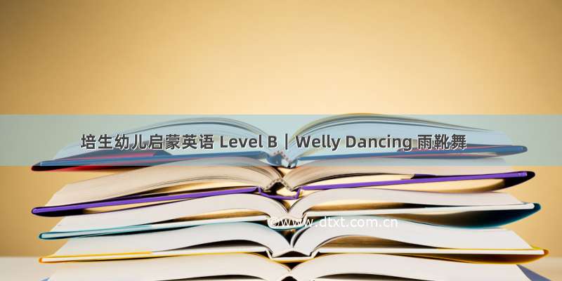 培生幼儿启蒙英语 Level B｜Welly Dancing 雨靴舞