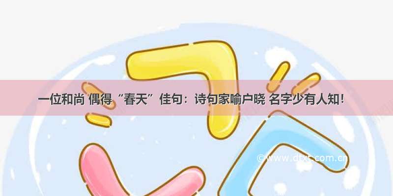 一位和尚 偶得“春天”佳句：诗句家喻户晓 名字少有人知！