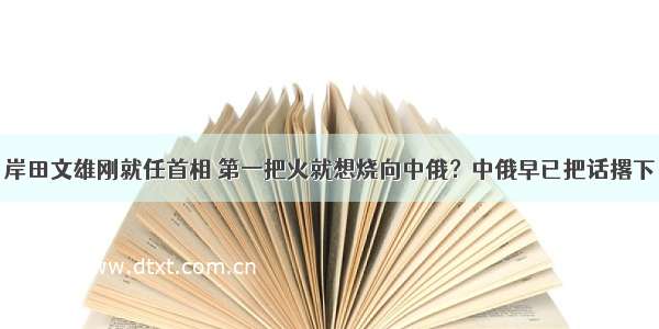 岸田文雄刚就任首相 第一把火就想烧向中俄？中俄早已把话撂下