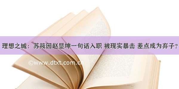 理想之城：苏筱因赵显坤一句话入职 被现实暴击 差点成为弃子？