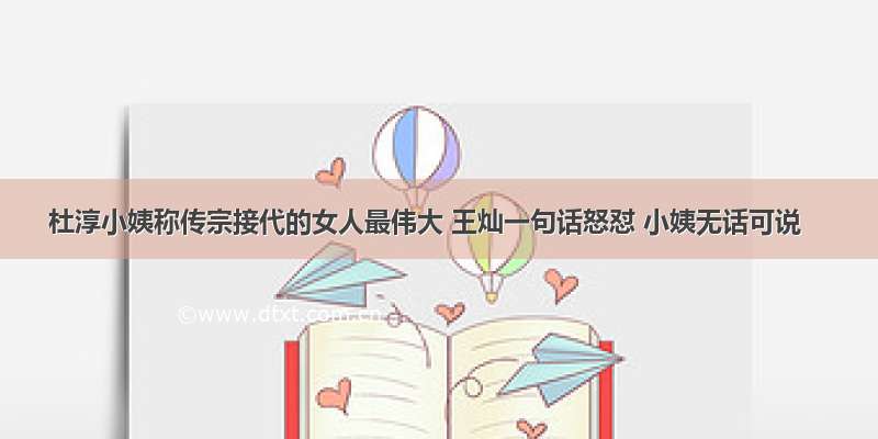 杜淳小姨称传宗接代的女人最伟大 王灿一句话怒怼 小姨无话可说