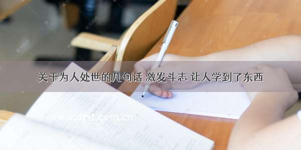 关于为人处世的几句话 激发斗志 让人学到了东西