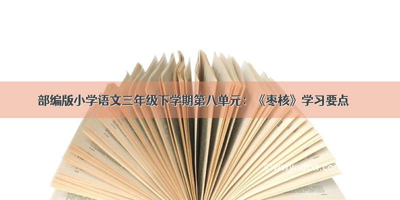 部编版小学语文三年级下学期第八单元：《枣核》学习要点