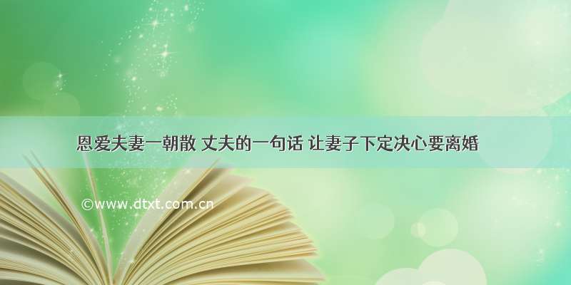 恩爱夫妻一朝散 丈夫的一句话 让妻子下定决心要离婚