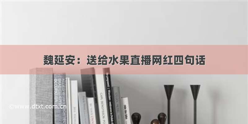 魏延安：送给水果直播网红四句话