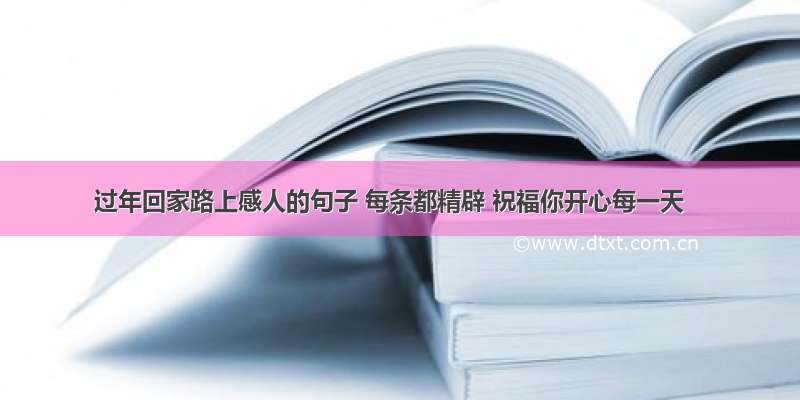 过年回家路上感人的句子 每条都精辟 祝福你开心每一天