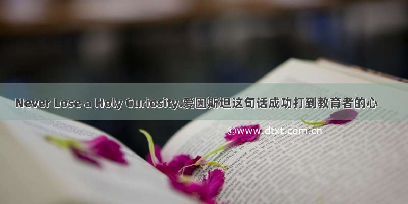 Never Lose a Holy Curiosity.爱因斯坦这句话成功打到教育者的心