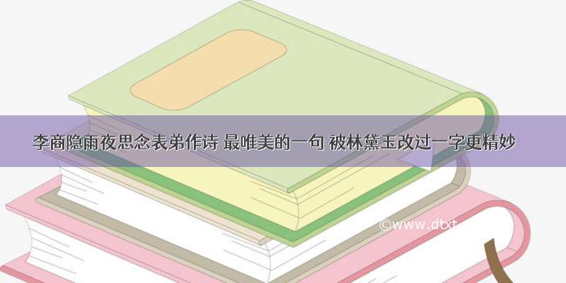 李商隐雨夜思念表弟作诗 最唯美的一句 被林黛玉改过一字更精妙