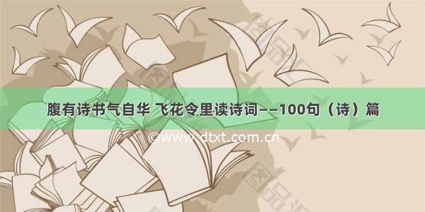 腹有诗书气自华 飞花令里读诗词——100句（诗）篇