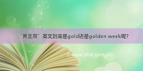 “黄金周”英文到底是gold还是golden week呢？