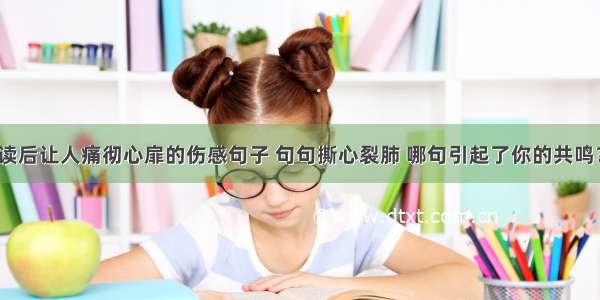 读后让人痛彻心扉的伤感句子 句句撕心裂肺 哪句引起了你的共鸣？