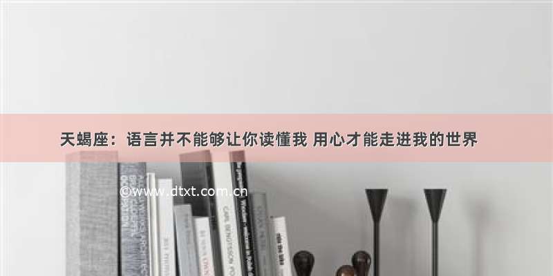 天蝎座：语言并不能够让你读懂我 用心才能走进我的世界