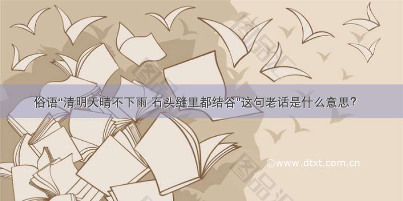 俗语“清明天晴不下雨 石头缝里都结谷”这句老话是什么意思？