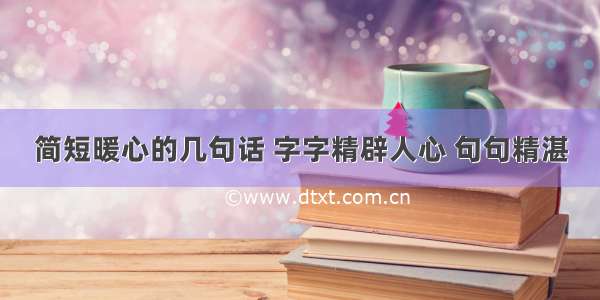 简短暖心的几句话 字字精辟人心 句句精湛