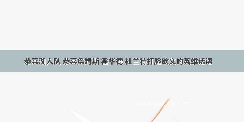 恭喜湖人队 恭喜詹姆斯 霍华德 杜兰特打脸欧文的英雄话语