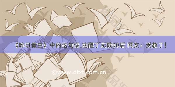 《昨日青空》中的这句话 劝醒了无数00后 网友：受教了！