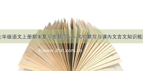 七年级语文上册期末复习专题四——名句默写与课内文言文知识梳理