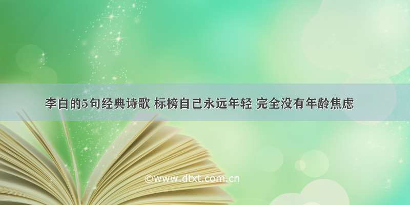 李白的5句经典诗歌 标榜自己永远年轻 完全没有年龄焦虑