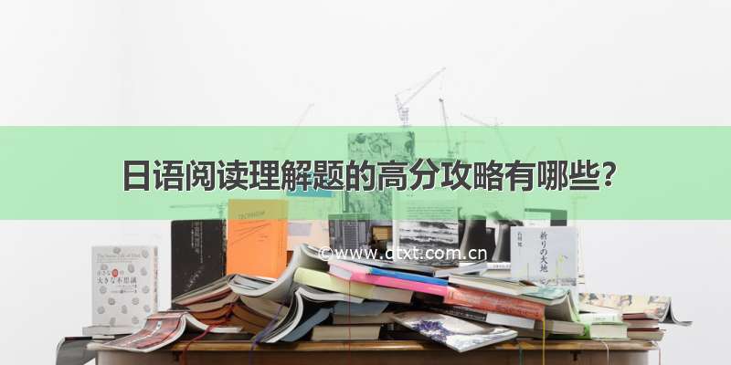 日语阅读理解题的高分攻略有哪些？