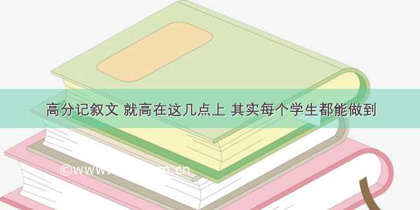 高分记叙文 就高在这几点上 其实每个学生都能做到