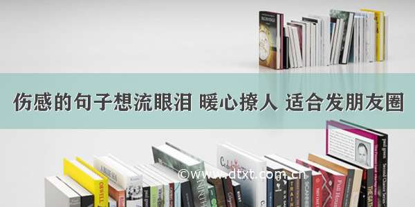 伤感的句子想流眼泪 暖心撩人 适合发朋友圈