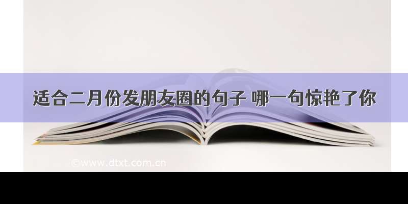 适合二月份发朋友圈的句子 哪一句惊艳了你