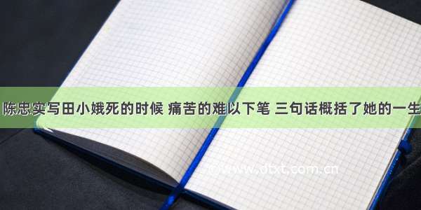 陈忠实写田小娥死的时候 痛苦的难以下笔 三句话概括了她的一生