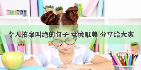 令人拍案叫绝的句子 意境唯美 分享给大家