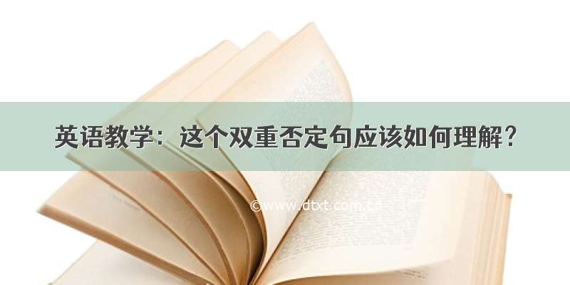 英语教学：这个双重否定句应该如何理解？