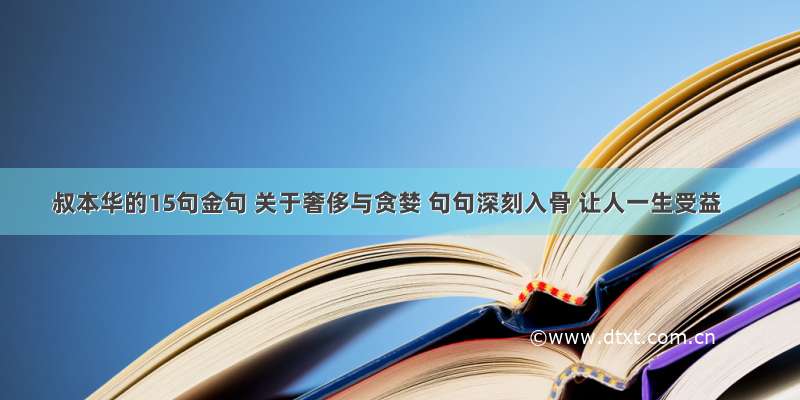 叔本华的15句金句 关于奢侈与贪婪 句句深刻入骨 让人一生受益