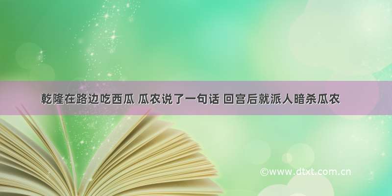 乾隆在路边吃西瓜 瓜农说了一句话 回宫后就派人暗杀瓜农