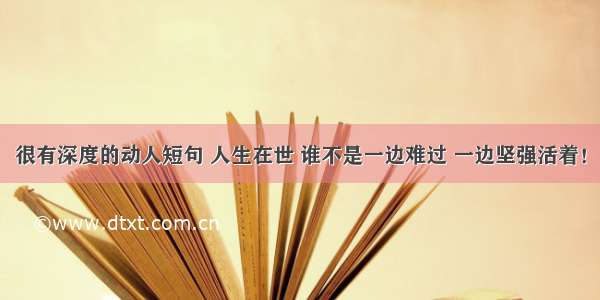 很有深度的动人短句 人生在世 谁不是一边难过 一边坚强活着！