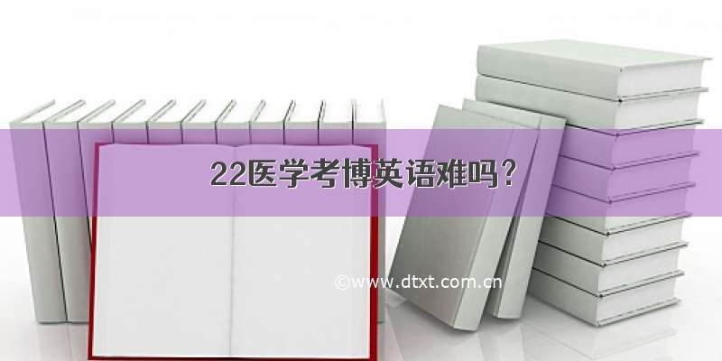 22医学考博英语难吗？