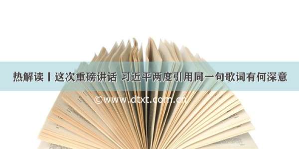 热解读丨这次重磅讲话 习近平两度引用同一句歌词有何深意