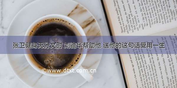 张卫健身无分文时 刘德华帮助他 送他的这句话受用一生