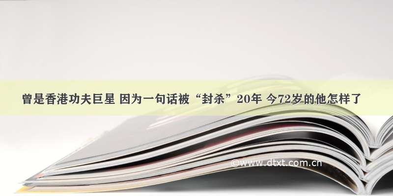 曾是香港功夫巨星 因为一句话被“封杀”20年 今72岁的他怎样了