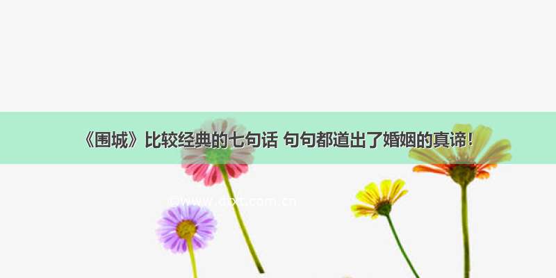 《围城》比较经典的七句话 句句都道出了婚姻的真谛！