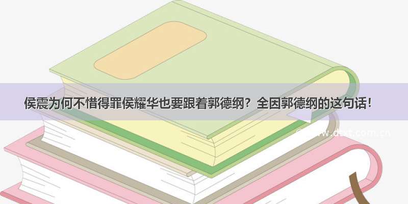 侯震为何不惜得罪侯耀华也要跟着郭德纲？全因郭德纲的这句话！